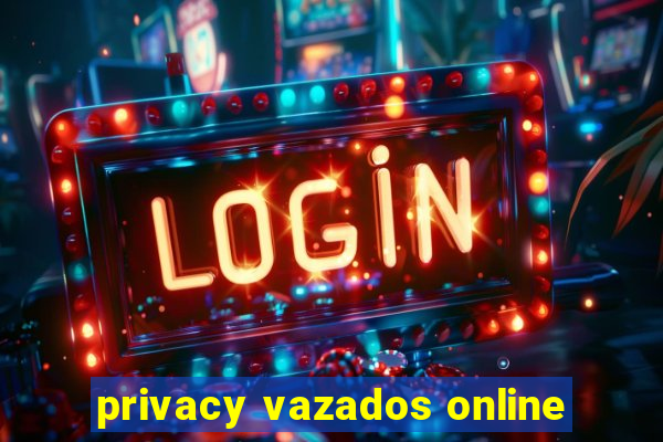 privacy vazados online